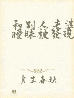 和别人老婆聊天暧昧被发现了咋解决