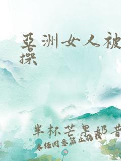 亚洲女人被黑人操
