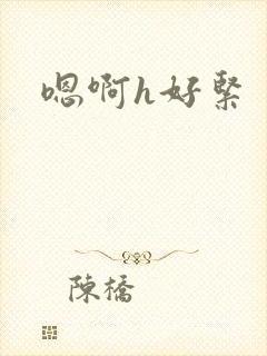 嗯啊h好紧