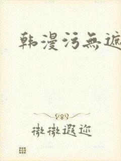 韩漫污无遮免费