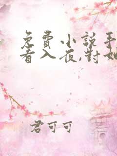 免费小说手机观看入夜,对她上瘾