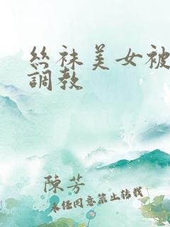 丝袜美女被捆绑调教
