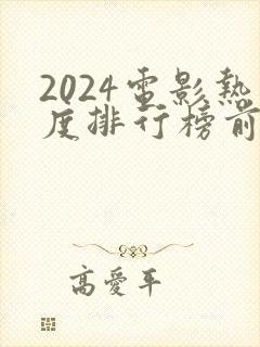 2024电影热度排行榜前十名