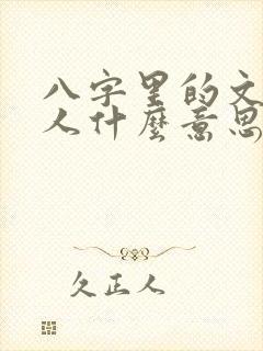 八字里的文昌贵人什么意思