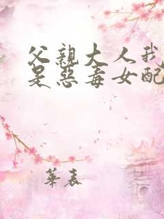 父亲大人我才不是恶毒女配漫画免费看
