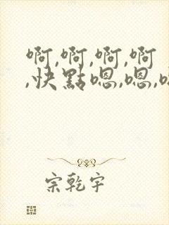 啊,啊,啊,啊,快点嗯,嗯,嗯,还要