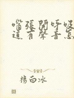 嘴张开呼吸呼吸道有声音怎么回事