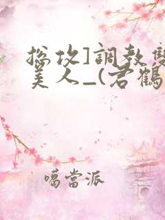 总攻]调教双性美人_(君鹤)