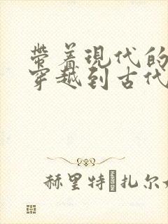 带着现代的东西穿越到古代的小说