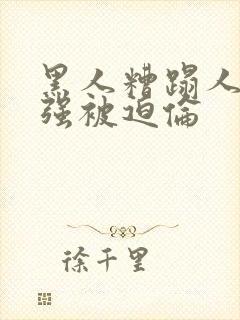 黑人糟蹋人妻.强被迫伦
