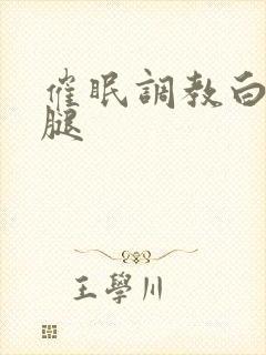 催眠调教白丝美腿