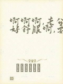 啊啊啊,老公,好舒服啊,要高潮了