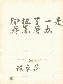 脚扭了一走路就疼怎么办