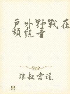 户外野战在线视频观看