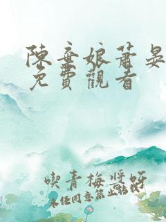 陈弃娘萧晏短剧免费观看 陈弃娘萧晏短剧免费观看