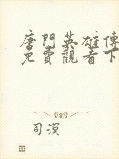 唐门英雄传漫画免费观看下拉式 唐门英雄传漫画免费观看下拉式
