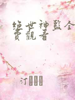 绝世神监全集免费观看