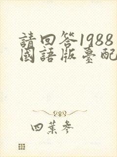 请回答1988国语版台配 请回答1988国语版台配