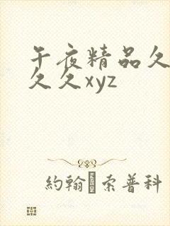 午夜精品久久久久久xyz 午夜精品久久久久久xyz