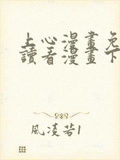 上心漫画免费阅读看漫画下拉式