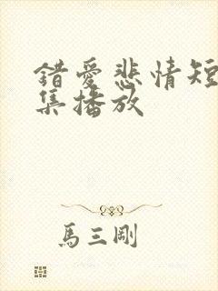 错爱悲情短剧全集播放