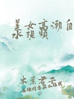 美女高潮自喷喷水视频