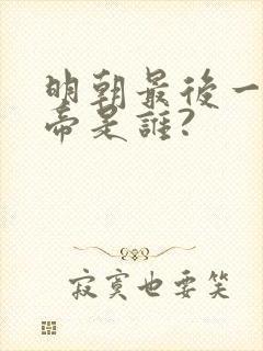 明朝最后一位皇帝是谁?