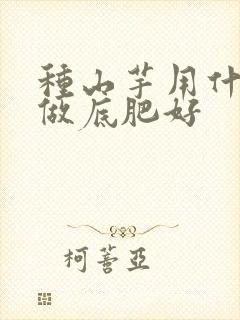种山芋用什么肥做底肥好