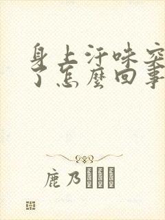身上汗味突然重了怎么回事 身上汗味突然重了怎么回事