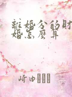 离婚分的财产复婚怎么算