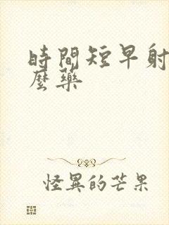 时间短早射吃什么药