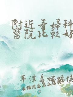 附近看妇科那个医院比较好