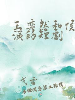 王奕然和侯呈玥演的短剧