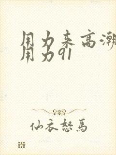 用力来高潮了再用力91