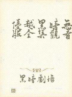优越黑暗无删减版全集观看免费