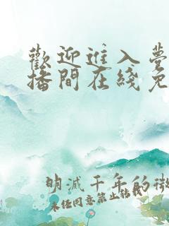 欢迎进入梦魇直播间在线免费阅读