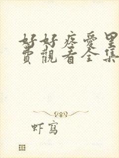 好好疼爱里面免费观看全集8集