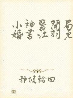 小神医开局九张婚书江羽免费阅读