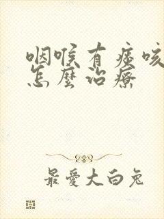 咽喉有痰咳不出怎么治疗