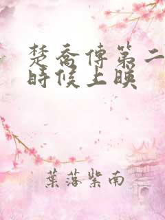楚乔传第二部啥时候上映