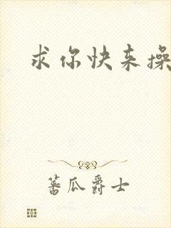 求你快来操我逼