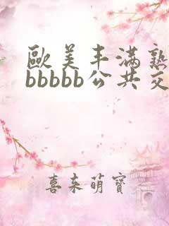 欧美丰满熟妇bbbbbb公共交性