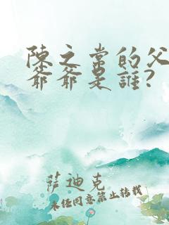 陈之常的父亲.爷爷是谁?