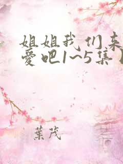 姐姐我们来谈恋爱吧1~5集日漫