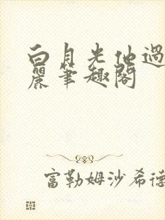 白月光他过分美丽笔趣阁 白月光他过分美丽笔趣阁