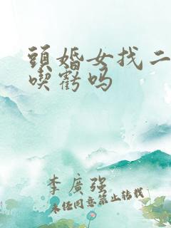 头婚女找二婚男吃亏吗