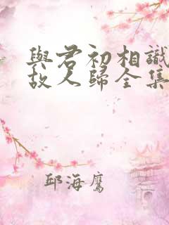 与君初相识恰似故人归全集免费播放在线观看