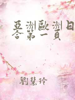 亚洲欧洲日韩综合第一页 亚洲欧洲日韩综合第一页