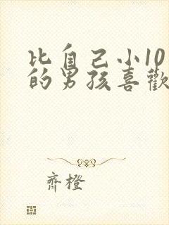 比自己小10岁的男孩喜欢我怎么办 比自己小10岁的男孩喜欢我怎么办