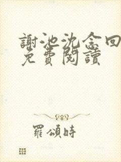 谢池沈念回全文免费阅读